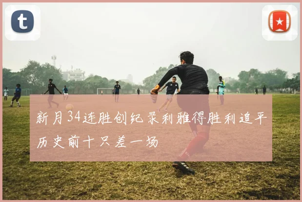 新月34连胜创纪录利雅得胜利追平历史前十只差一场