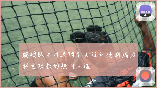 鹈鹕队主帅选聘引关注杜德利成为掘金助教的热门人选