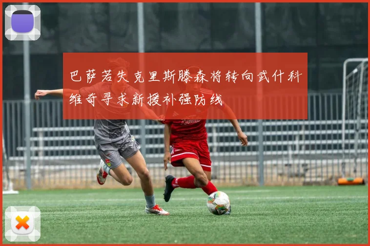 巴萨若失克里斯滕森将转向武什科维奇寻求新援补强防线