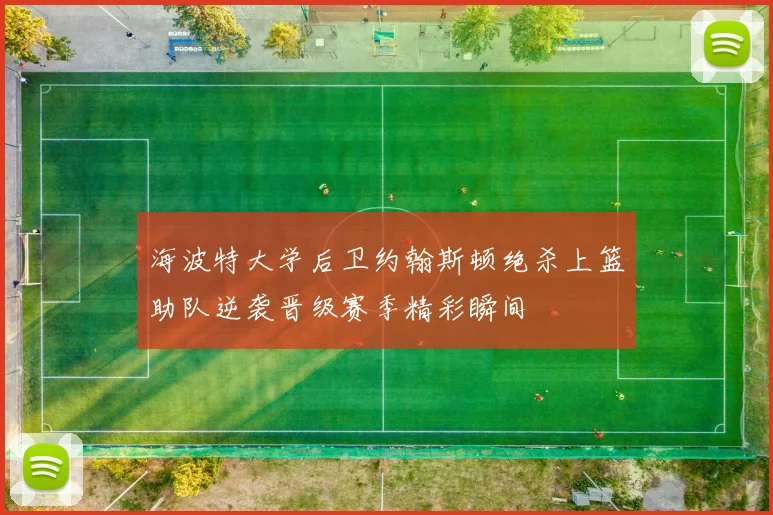 海波特大学后卫约翰斯顿绝杀上篮助队逆袭晋级赛季精彩瞬间