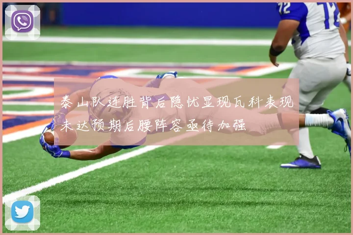 泰山队连胜背后隐忧显现瓦科表现未达预期后腰阵容亟待加强