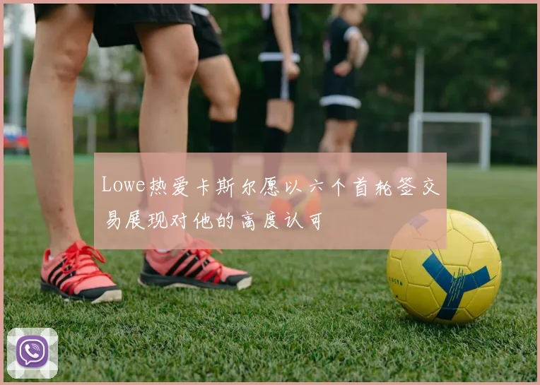 Lowe热爱卡斯尔愿以六个首轮签交易展现对他的高度认可
