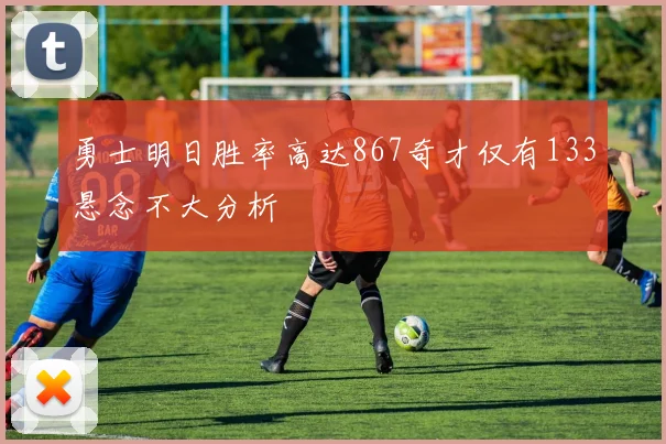 勇士明日胜率高达867奇才仅有133悬念不大分析