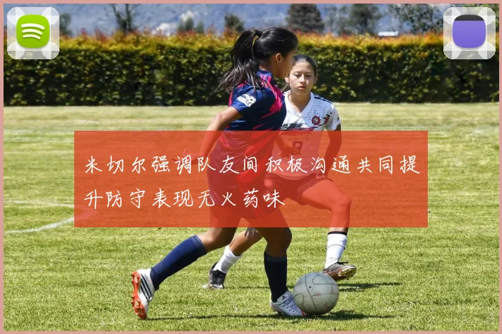 米切尔强调队友间积极沟通共同提升防守表现无火药味