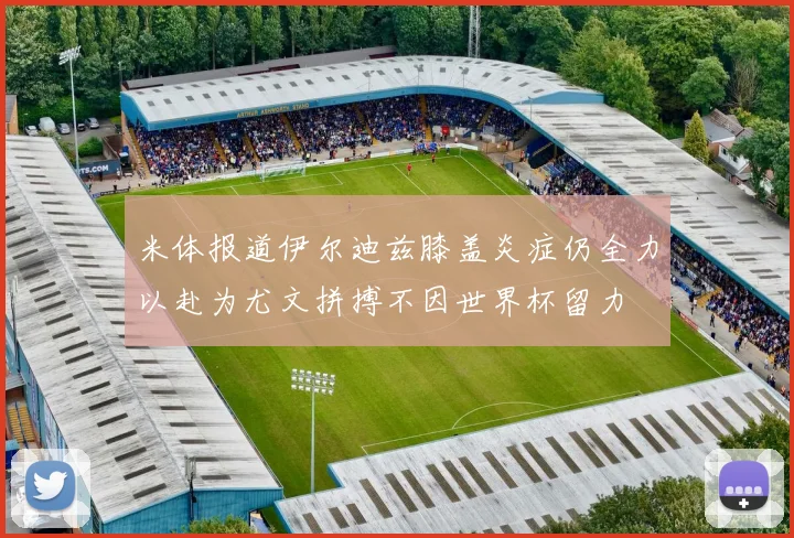 米体报道伊尔迪兹膝盖炎症仍全力以赴为尤文拼搏不因世界杯留力