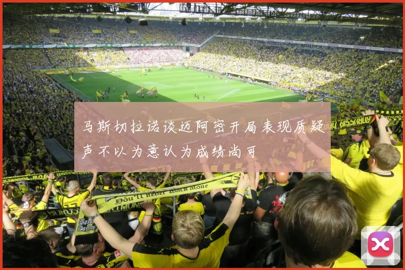 马斯切拉诺谈迈阿密开局表现质疑声不以为意认为成绩尚可