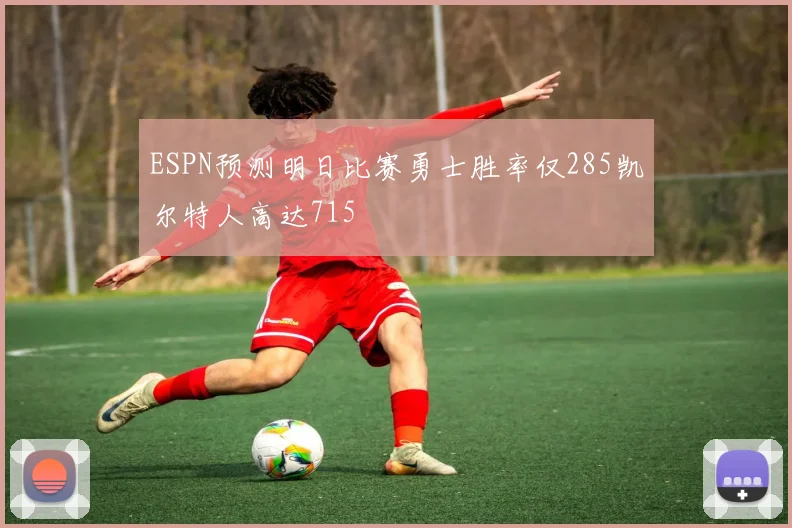 ESPN预测明日比赛勇士胜率仅285凯尔特人高达715