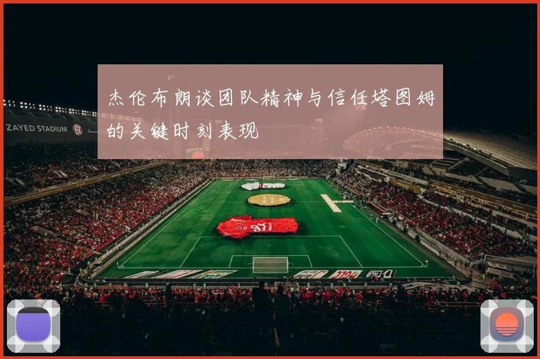 杰伦布朗谈团队精神与信任塔图姆的关键时刻表现