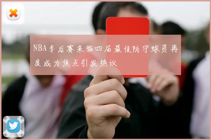NBA季后赛来临四届最佳防守球员再度成为焦点引发热议